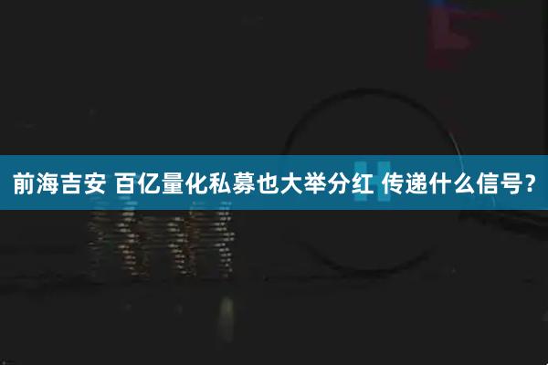 前海吉安 百亿量化私募也大举分红 传递什么信号？